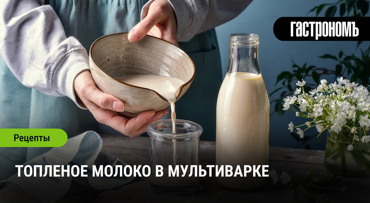 Как приготовить топленое молоко в мультиварке: просто и вкусно