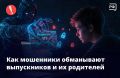 В разгар экзаменов и перед стартом приёмной кампании мошенники атакуют выпускников и их родителей
